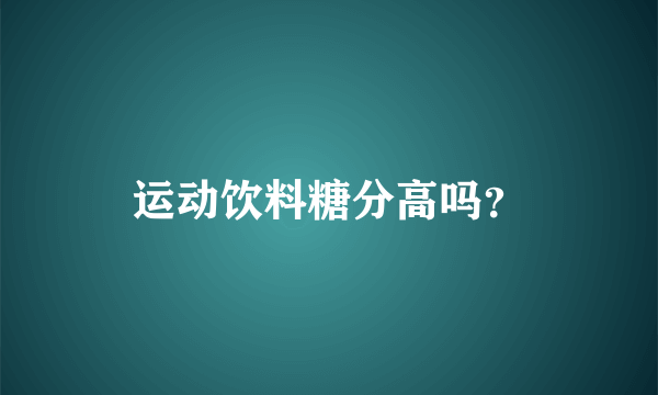 运动饮料糖分高吗？