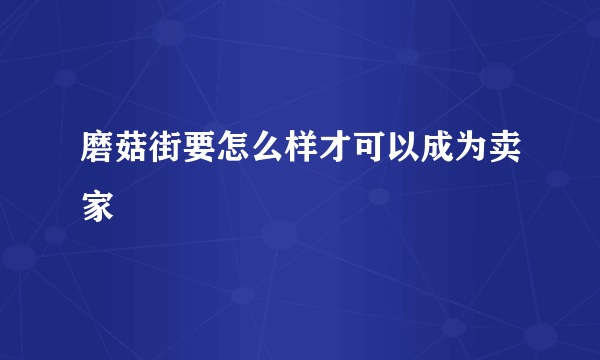 磨菇街要怎么样才可以成为卖家