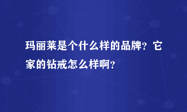 玛丽莱是个什么样的品牌？它家的钻戒怎么样啊？