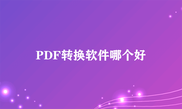 PDF转换软件哪个好