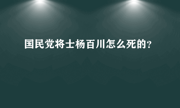 国民党将士杨百川怎么死的？