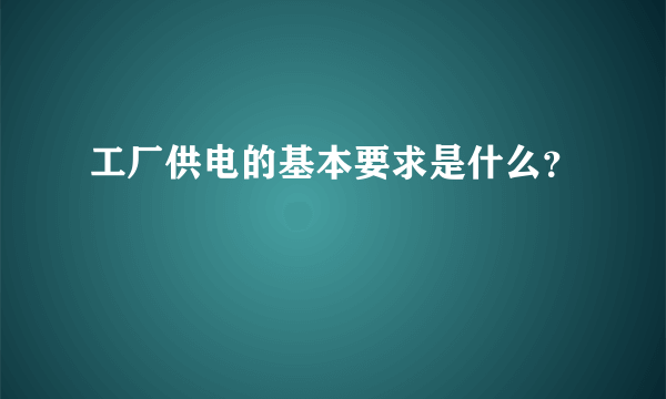 工厂供电的基本要求是什么？