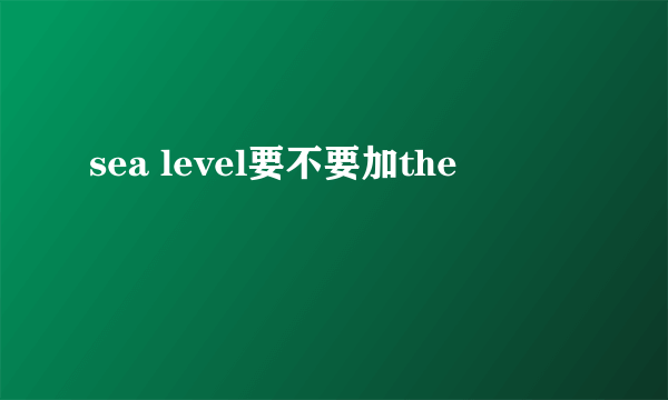 sea level要不要加the