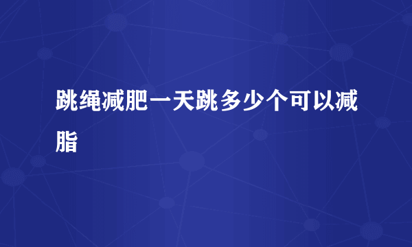 跳绳减肥一天跳多少个可以减脂