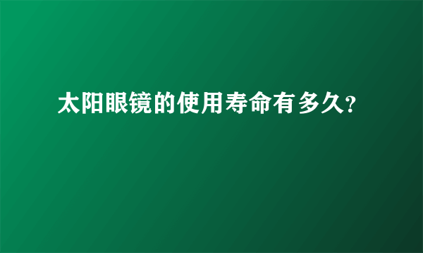 太阳眼镜的使用寿命有多久？