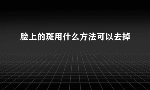 脸上的斑用什么方法可以去掉