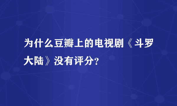 为什么豆瓣上的电视剧《斗罗大陆》没有评分？