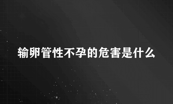 输卵管性不孕的危害是什么