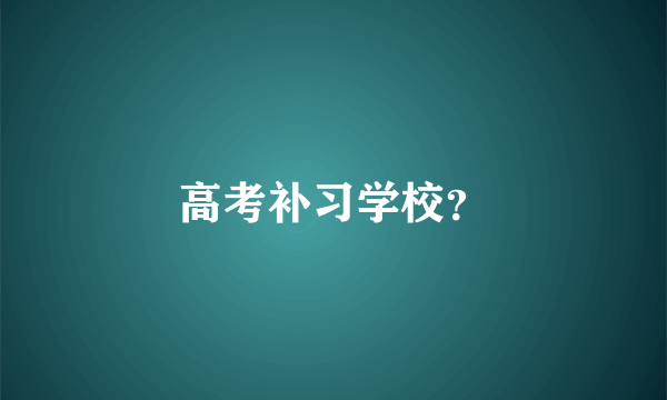 高考补习学校？