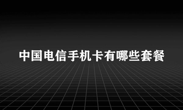 中国电信手机卡有哪些套餐