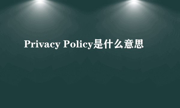 Privacy Policy是什么意思