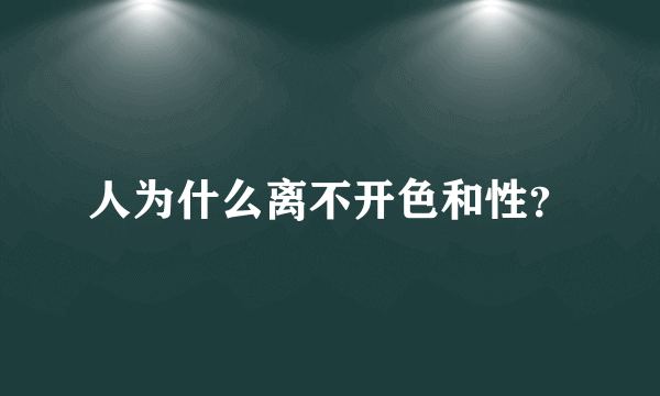 人为什么离不开色和性？