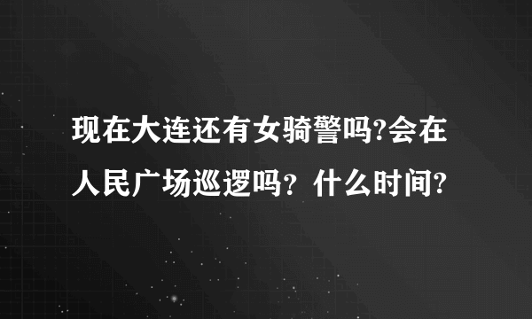 现在大连还有女骑警吗?会在人民广场巡逻吗？什么时间?