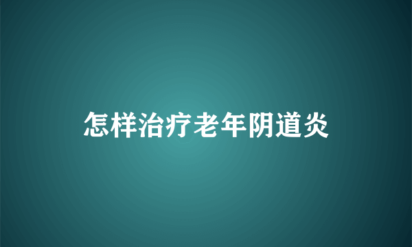 怎样治疗老年阴道炎