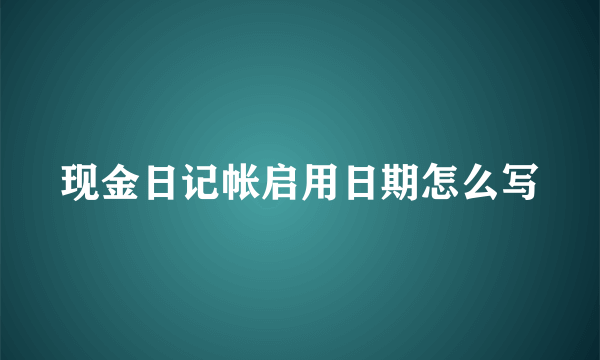 现金日记帐启用日期怎么写