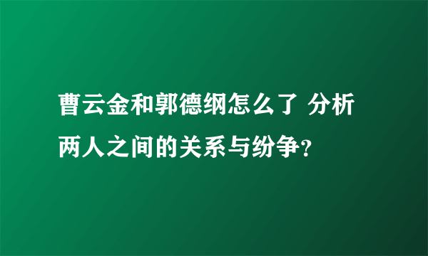 曹云金和郭德纲怎么了 分析两人之间的关系与纷争？