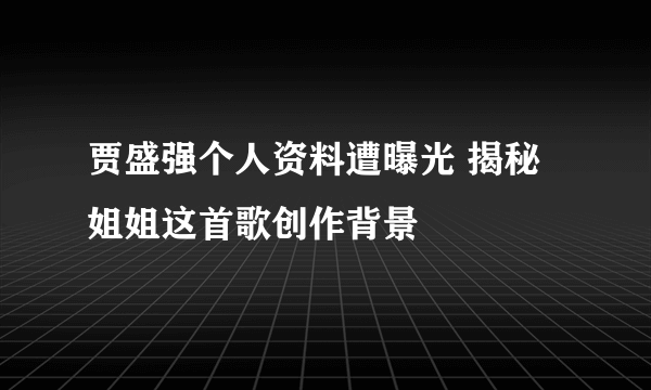 贾盛强个人资料遭曝光 揭秘姐姐这首歌创作背景