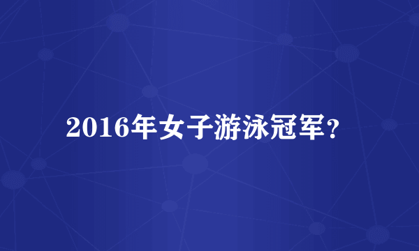 2016年女子游泳冠军？