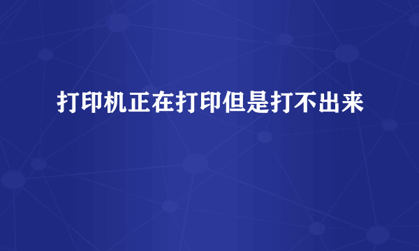 打印机正在打印但是打不出来