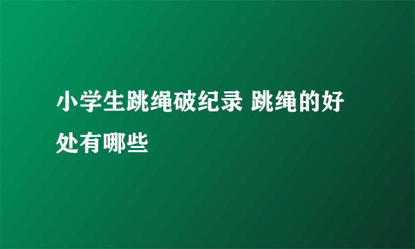 小学生跳绳破纪录 跳绳的好处有哪些