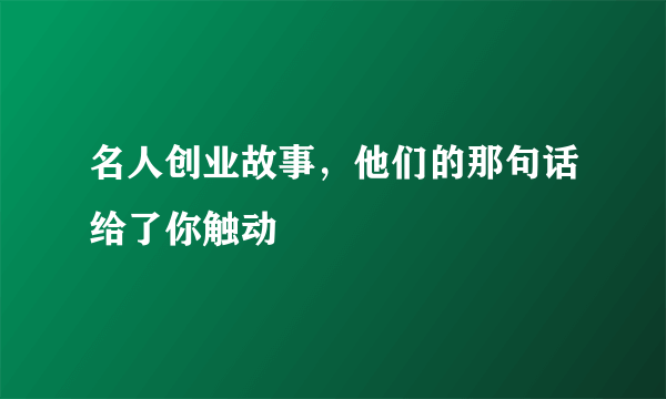 名人创业故事，他们的那句话给了你触动