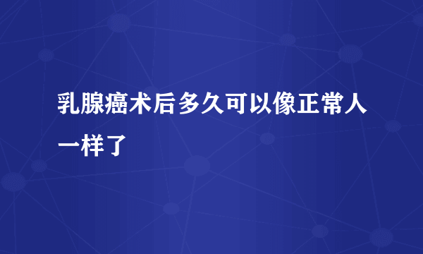 乳腺癌术后多久可以像正常人一样了