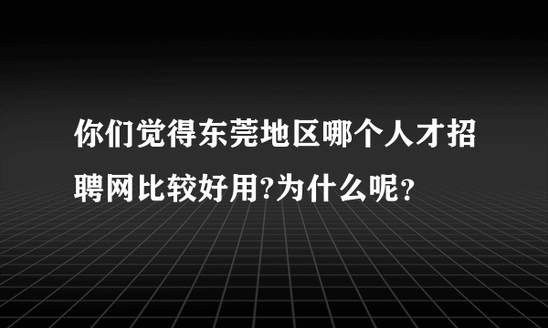 你们觉得东莞地区哪个人才招聘网比较好用?为什么呢？