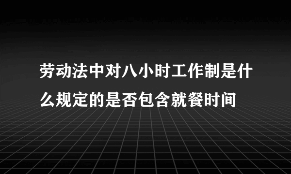 劳动法中对八小时工作制是什么规定的是否包含就餐时间