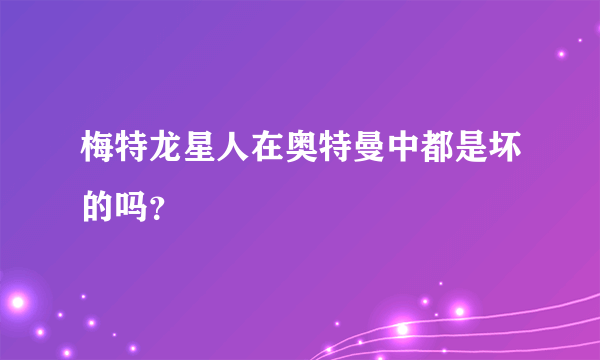 梅特龙星人在奥特曼中都是坏的吗？