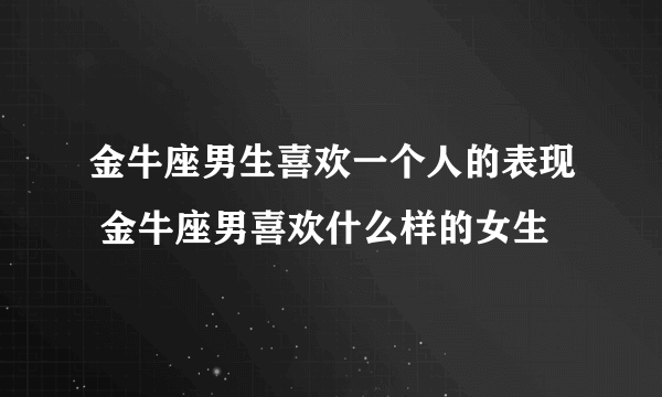 金牛座男生喜欢一个人的表现 金牛座男喜欢什么样的女生