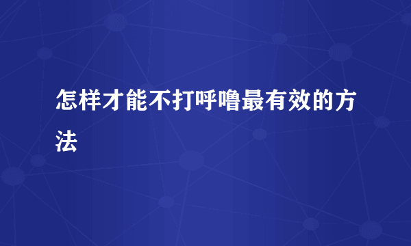 怎样才能不打呼噜最有效的方法