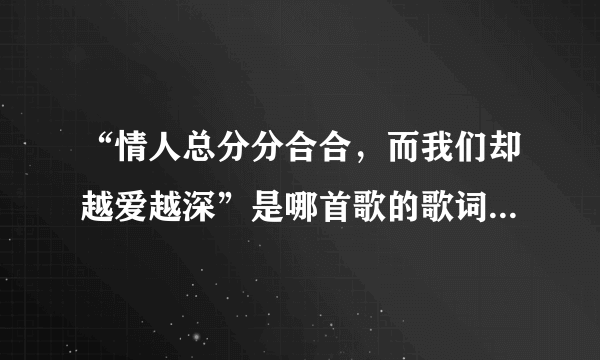 “情人总分分合合，而我们却越爱越深”是哪首歌的歌词中的一句？