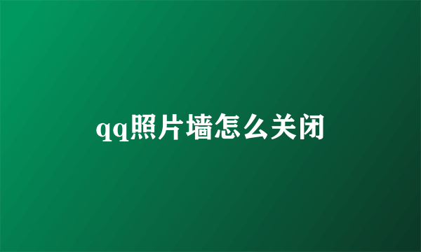 qq照片墙怎么关闭