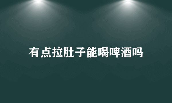 有点拉肚子能喝啤酒吗