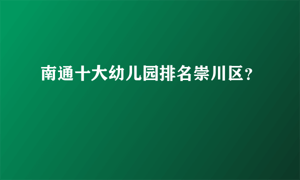 南通十大幼儿园排名崇川区？