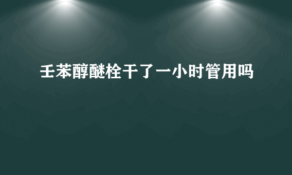 壬苯醇醚栓干了一小时管用吗