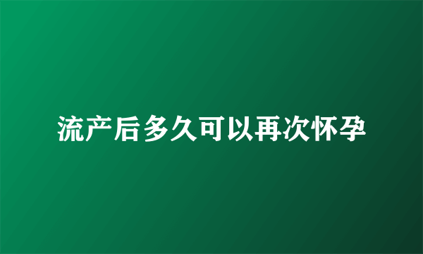 流产后多久可以再次怀孕