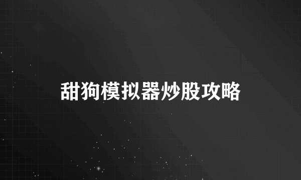 甜狗模拟器炒股攻略