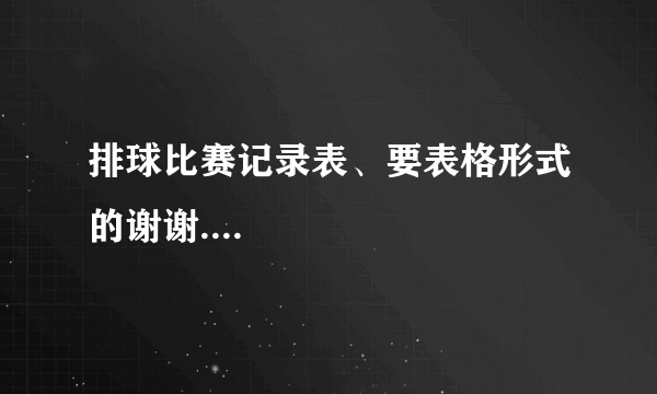 排球比赛记录表、要表格形式的谢谢....