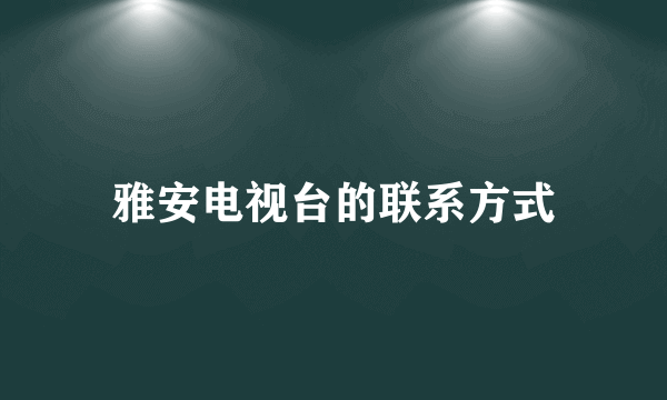 雅安电视台的联系方式