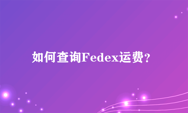 如何查询Fedex运费？