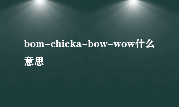 bom-chicka-bow-wow什么意思