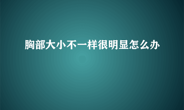 胸部大小不一样很明显怎么办