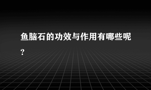 鱼脑石的功效与作用有哪些呢？