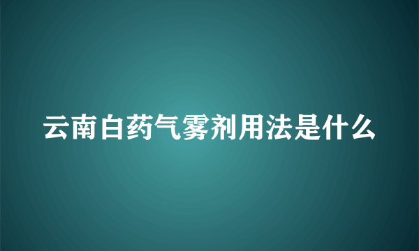 云南白药气雾剂用法是什么