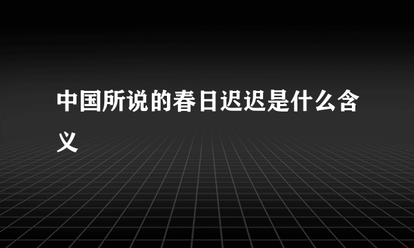 中国所说的春日迟迟是什么含义