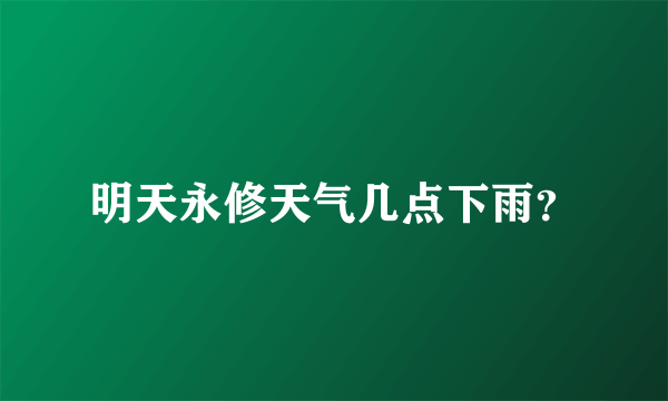 明天永修天气几点下雨？