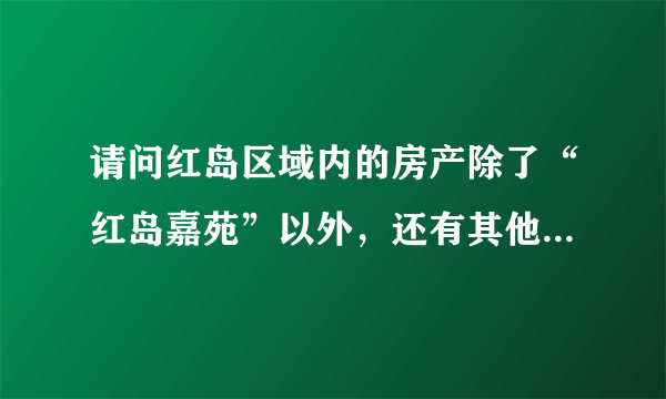 请问红岛区域内的房产除了“红岛嘉苑”以外，还有其他的楼盘吗？