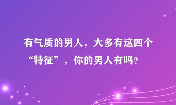 有气质的男人，大多有这四个“特征”，你的男人有吗？