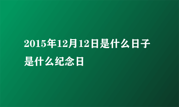 2015年12月12日是什么日子 是什么纪念日